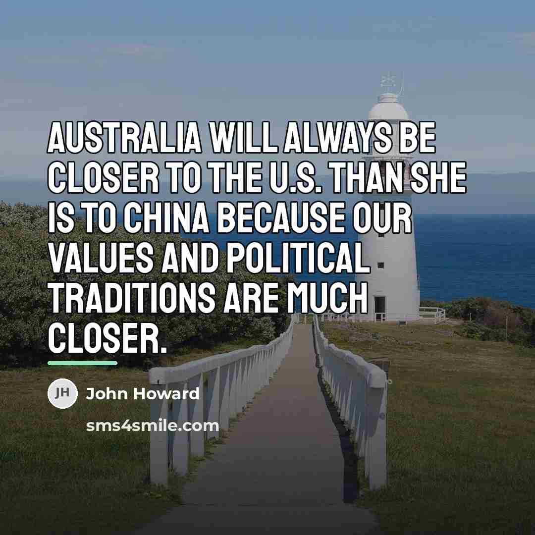 “Australia will always be closer to the U.S. than she…” quote by John Howard