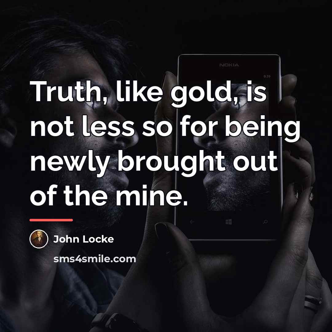“Truth, like gold, is not less so for being newly…” quote by John Locke