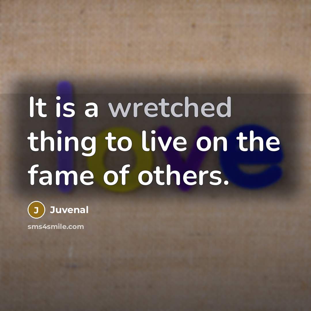 “It is a wretched thing to live on the fame…” quote by Juvenal