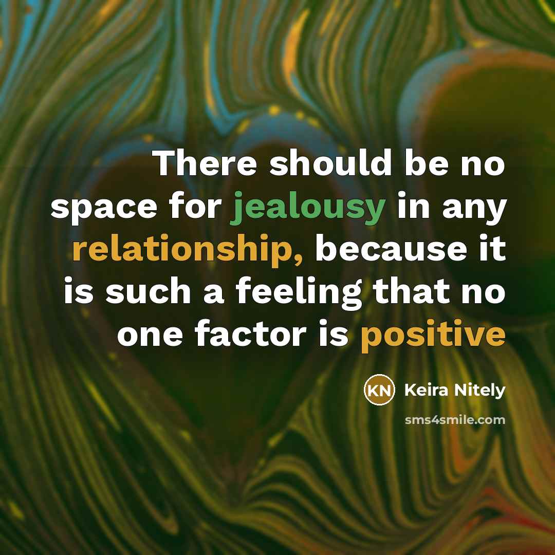 “There should be no space for jealousy in any relationship, because it is such a feeling that no one factor is positive” quote by Keira Nitely