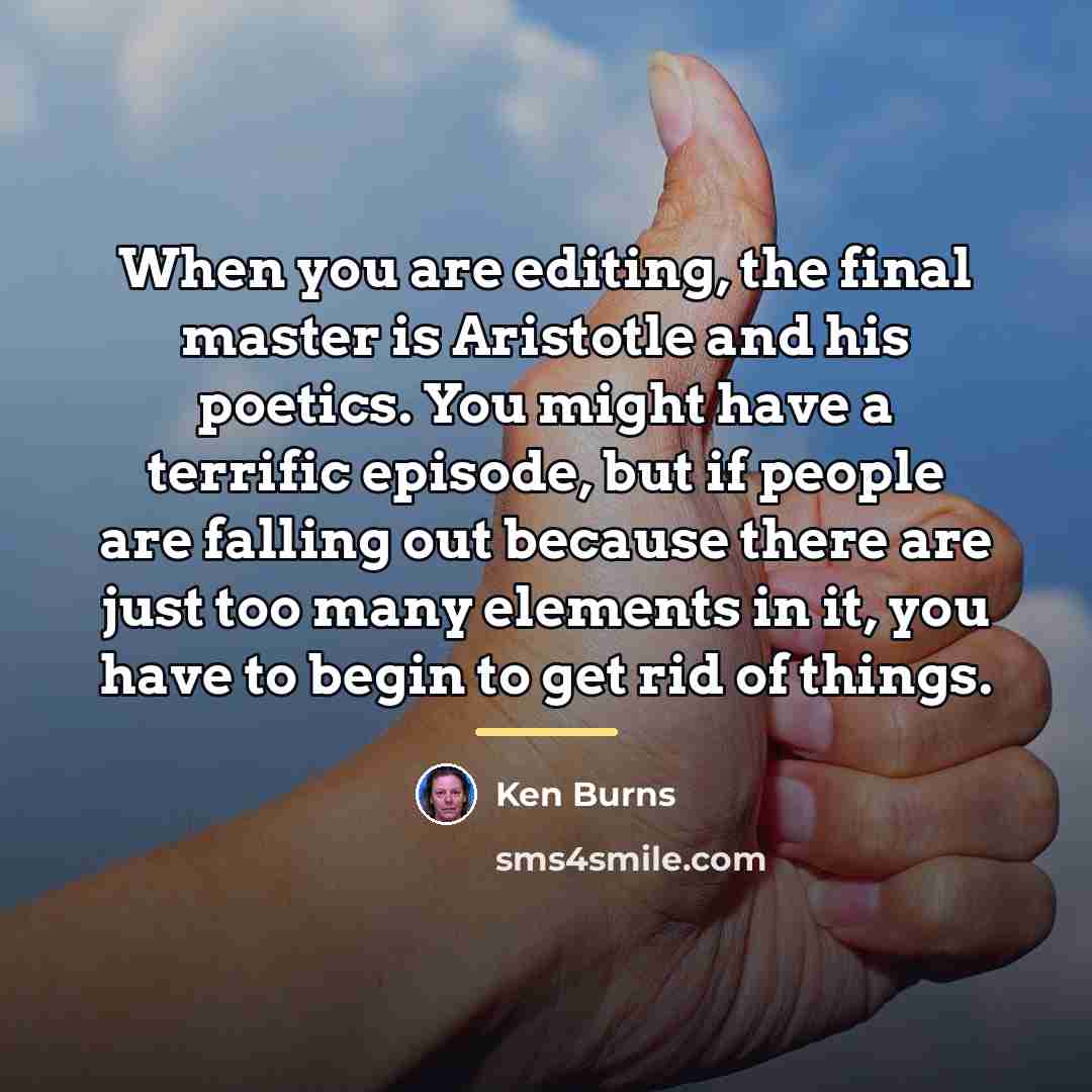 “When you are editing, the final master is Aristotle and…” quote by Ken Burns