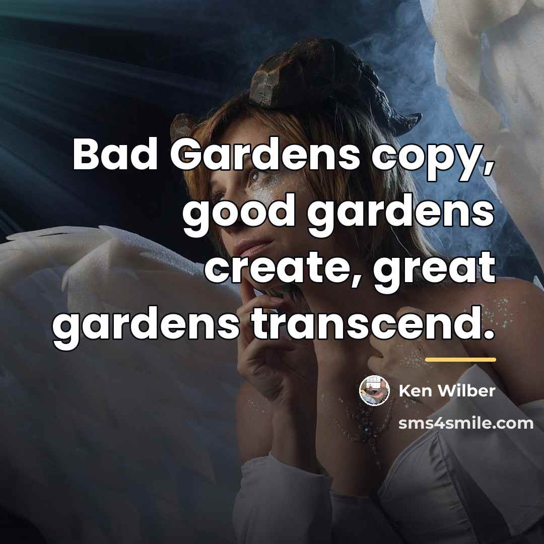 “Bad Gardens copy, good gardens create, great gardens transcend.…” quote by Ken Wilber