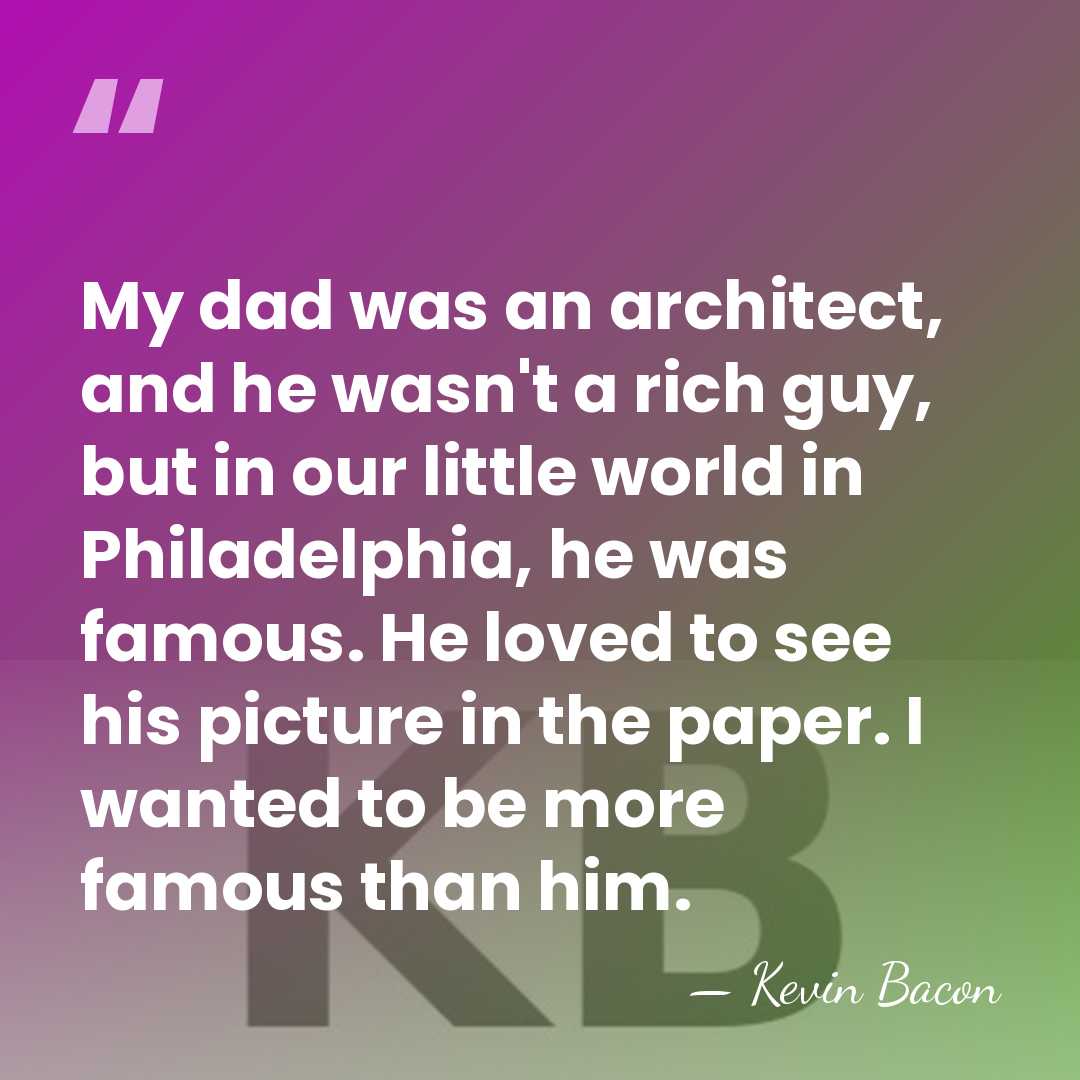 My dad was an architect, and he wasn't a rich guy, but&hellip; - Kevin Bacon