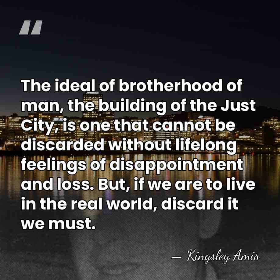 The ideal of brotherhood of man, the building of the Just City,&hellip; - Kingsley Amis