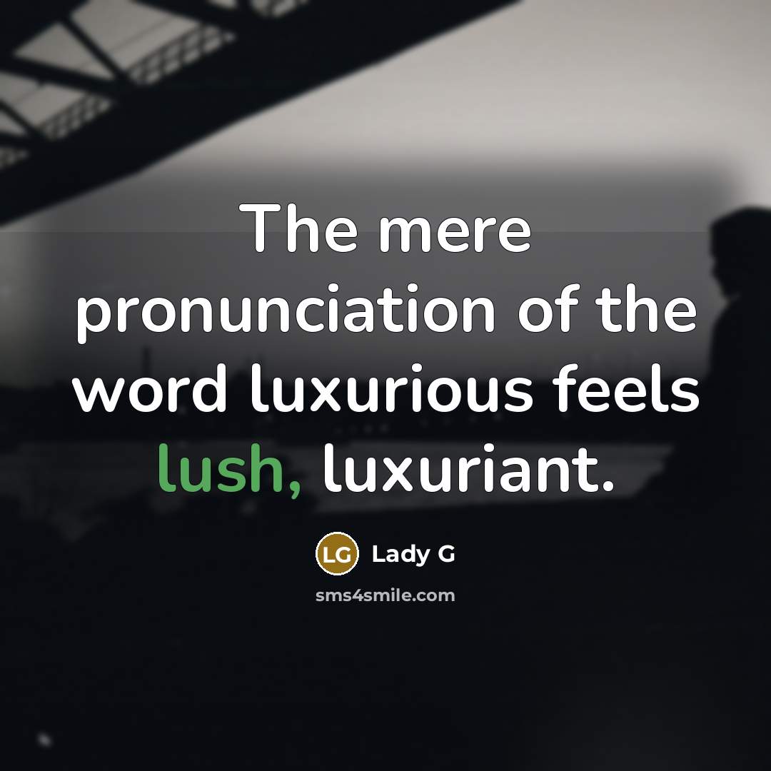 “The mere pronunciation of the word luxurious feels lush, luxuriant.…” quote by Lady G