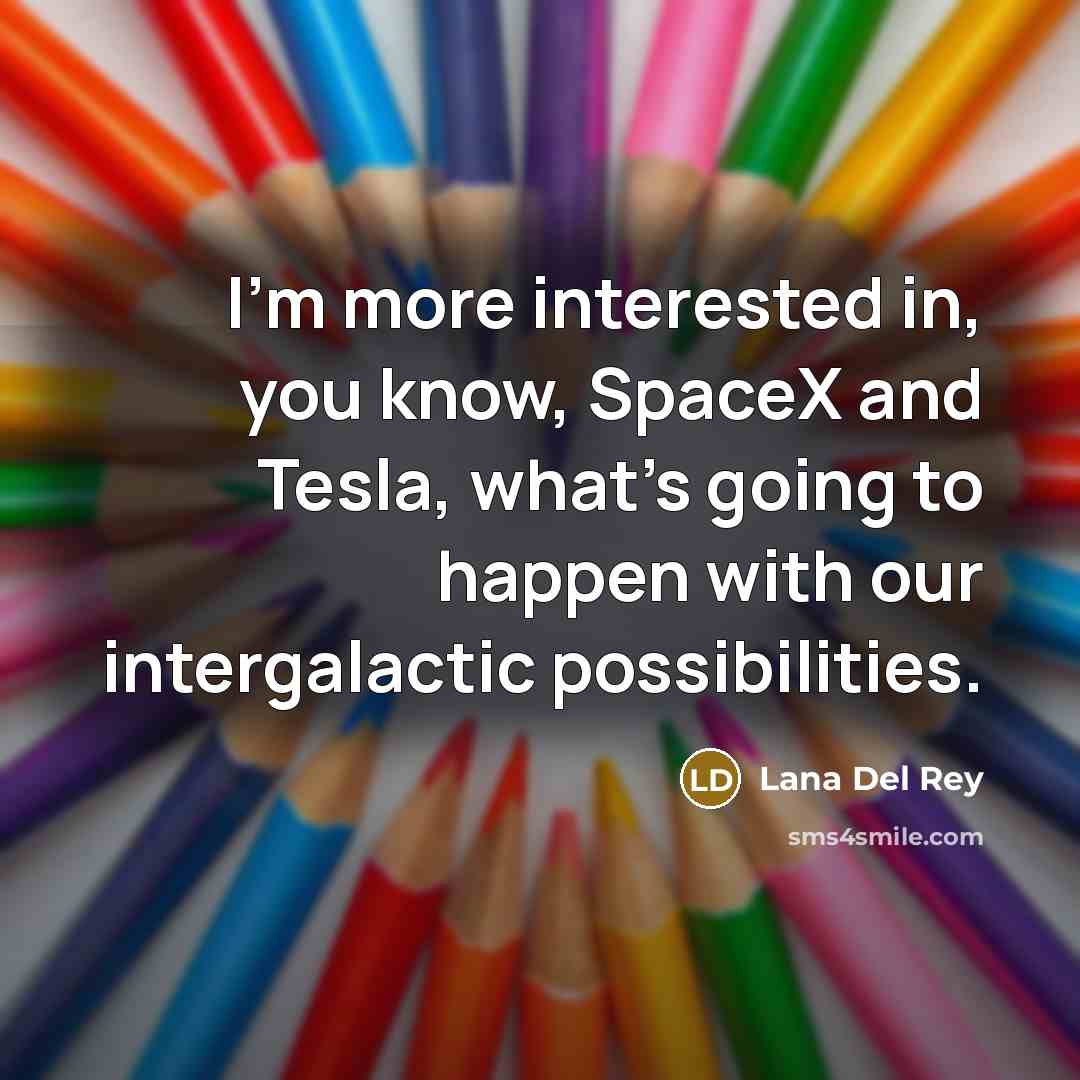 “I'm more interested in, you know, SpaceX and Tesla, what's…” quote by Lana Del Rey