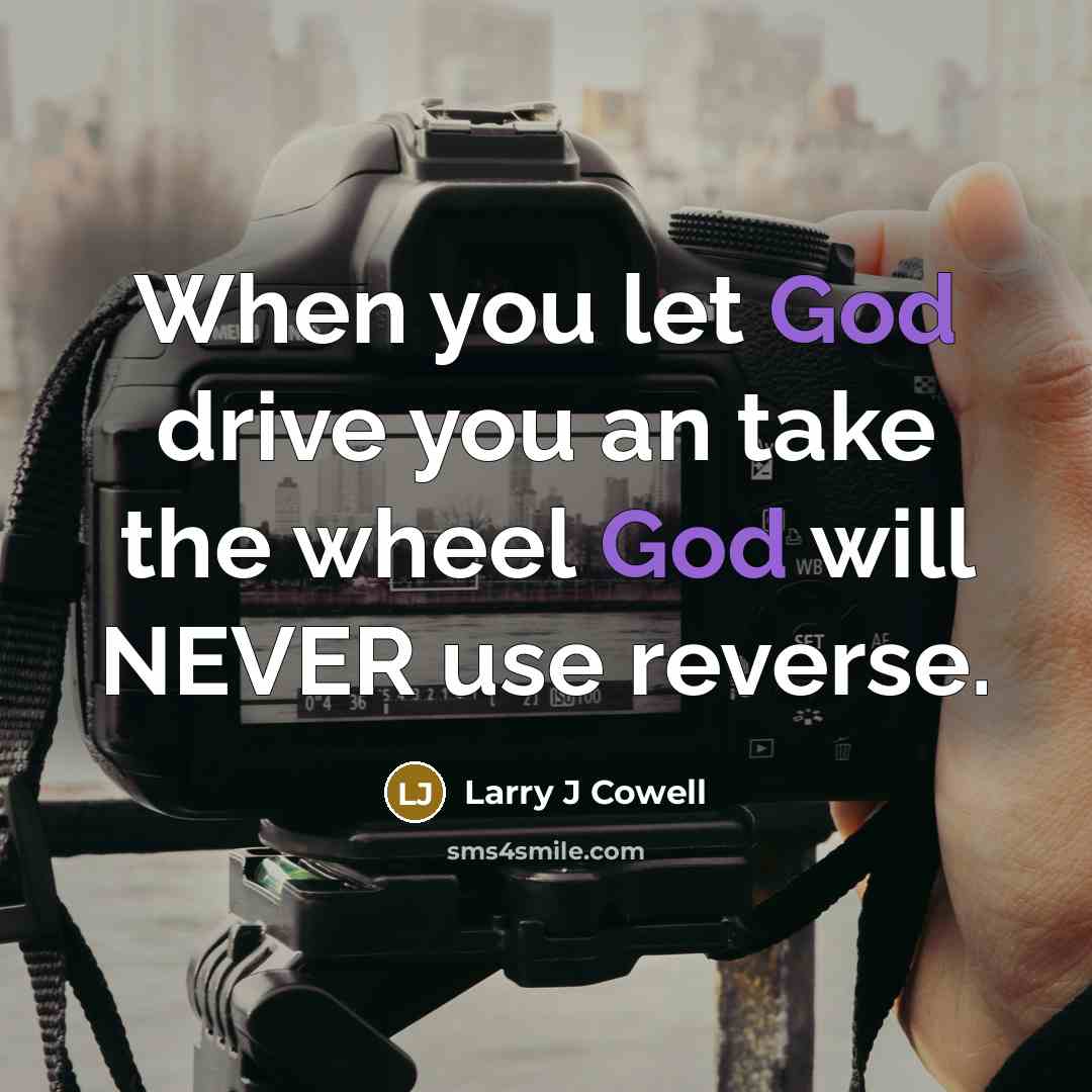 “When you let God drive you an take the wheel…” quote by Larry J Cowell