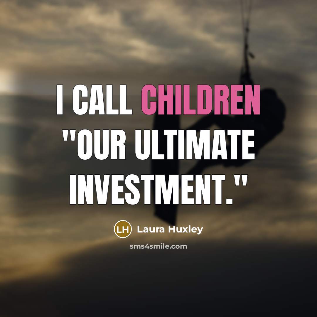 “I call children "our ultimate investment."…” quote by Laura Huxley