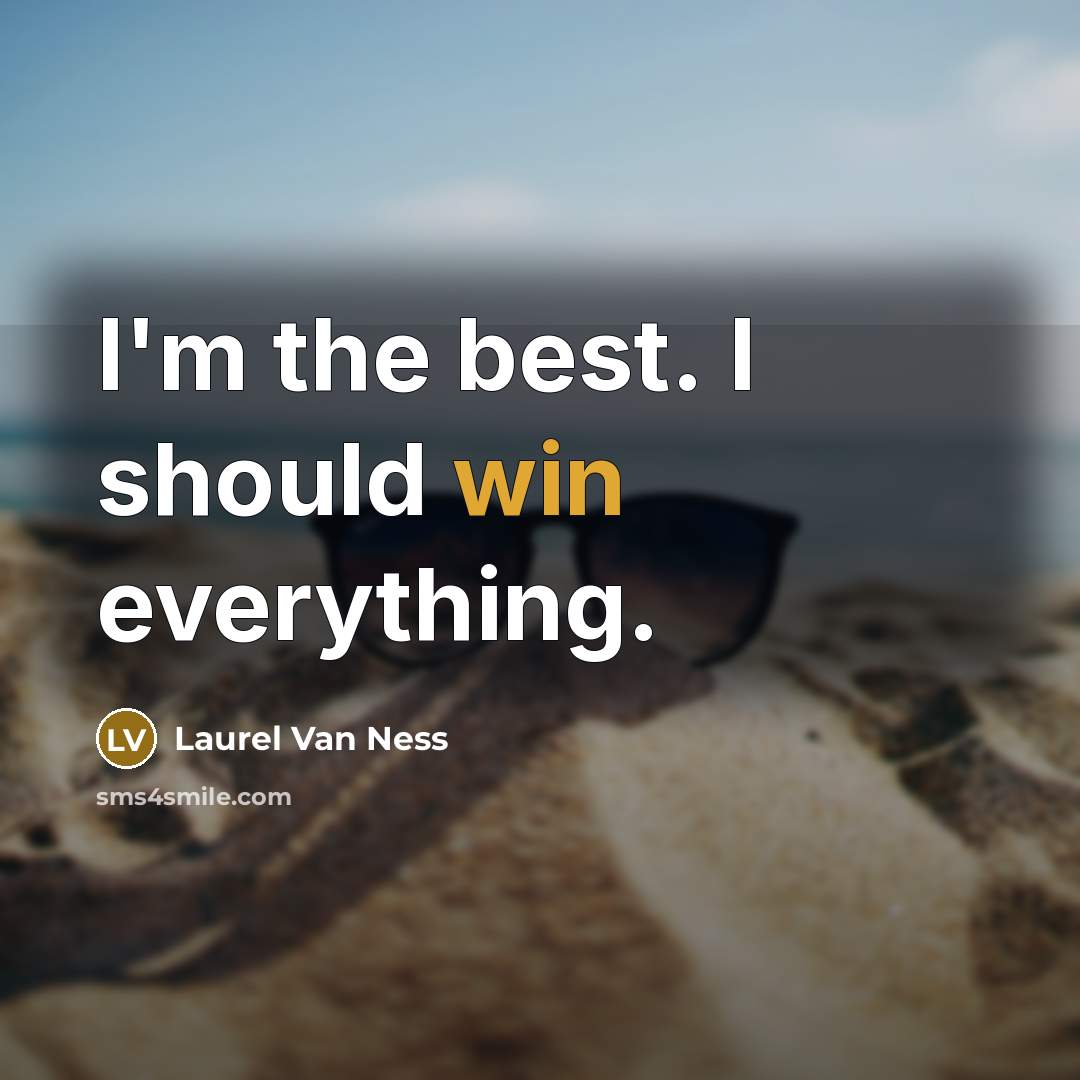 “I'm the best. I should win everything.…” quote by Laurel Van Ness