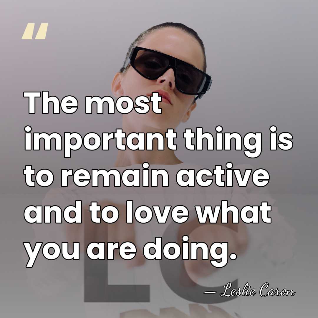 The most important thing is to remain active and to love what&hellip; - Leslie Caron