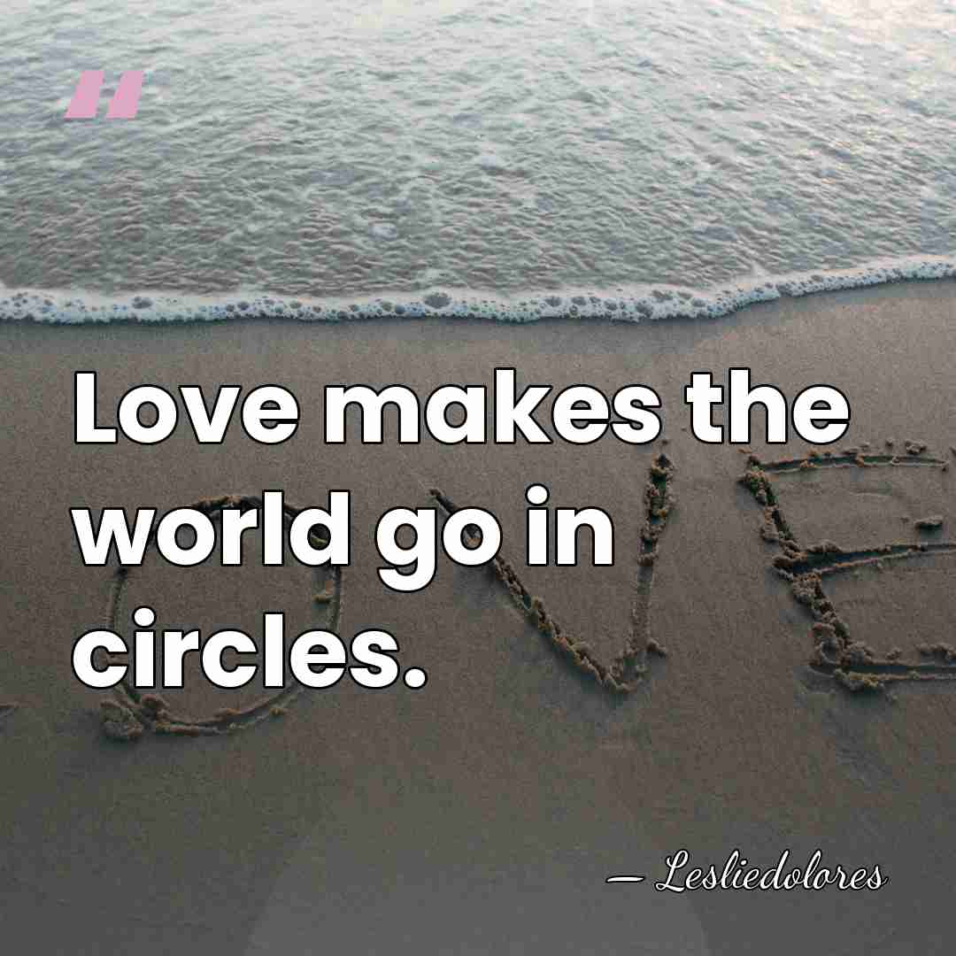 Love makes the world go in circles. - Lesliedolores