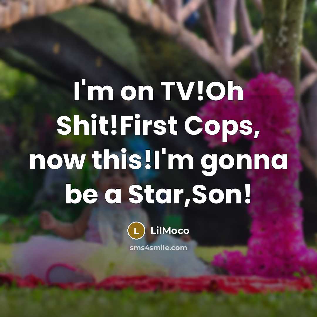 “I'm on TV!Oh Shit!First Cops, now this!I'm gonna be a Star,Son!” quote by LilMoco
