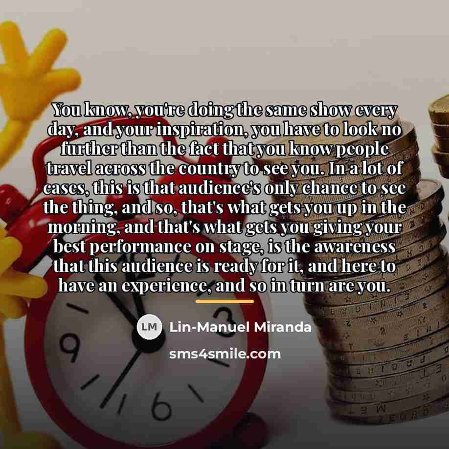“You know, you're doing the same show every day, and…” quote by Lin-Manuel Miranda