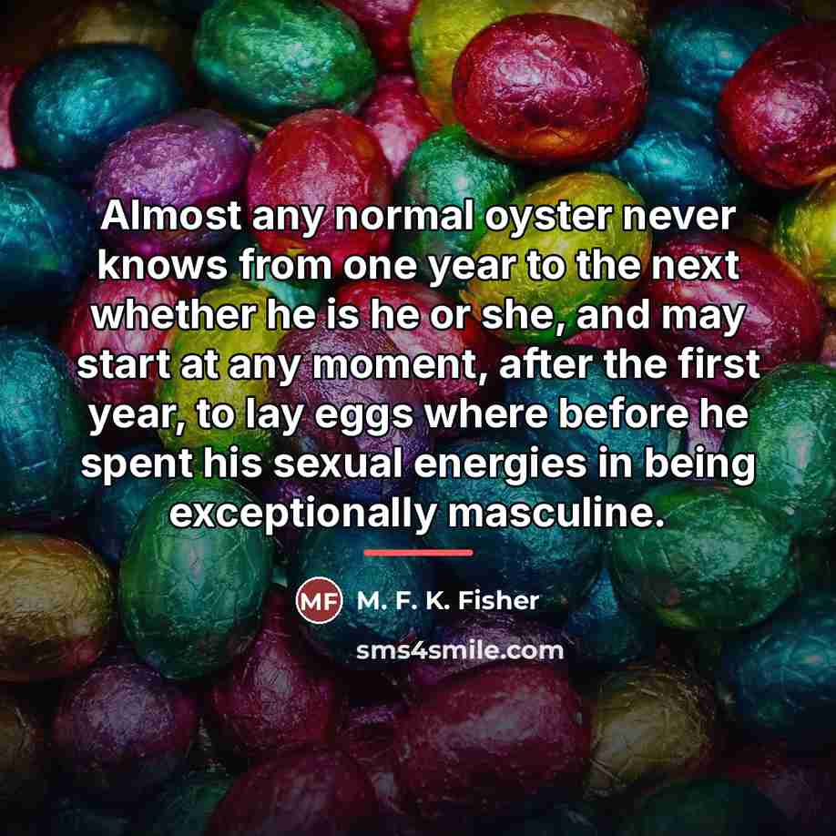“Almost any normal oyster never knows from one year to…” quote by M. F. K. Fisher