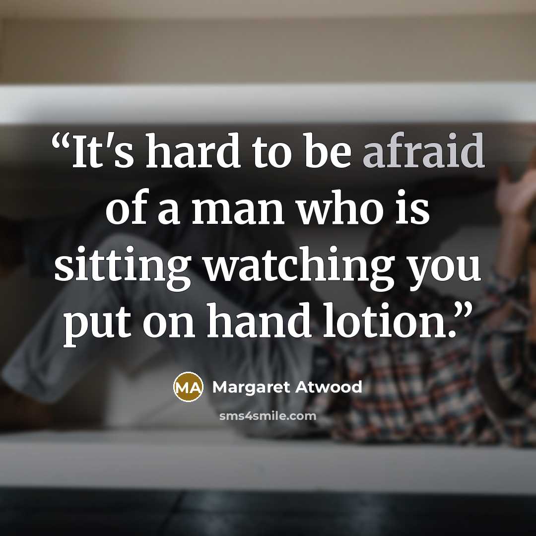 “It's hard to be afraid of a man who is sitting watching you put on hand lotion.” quote by Margaret Atwood