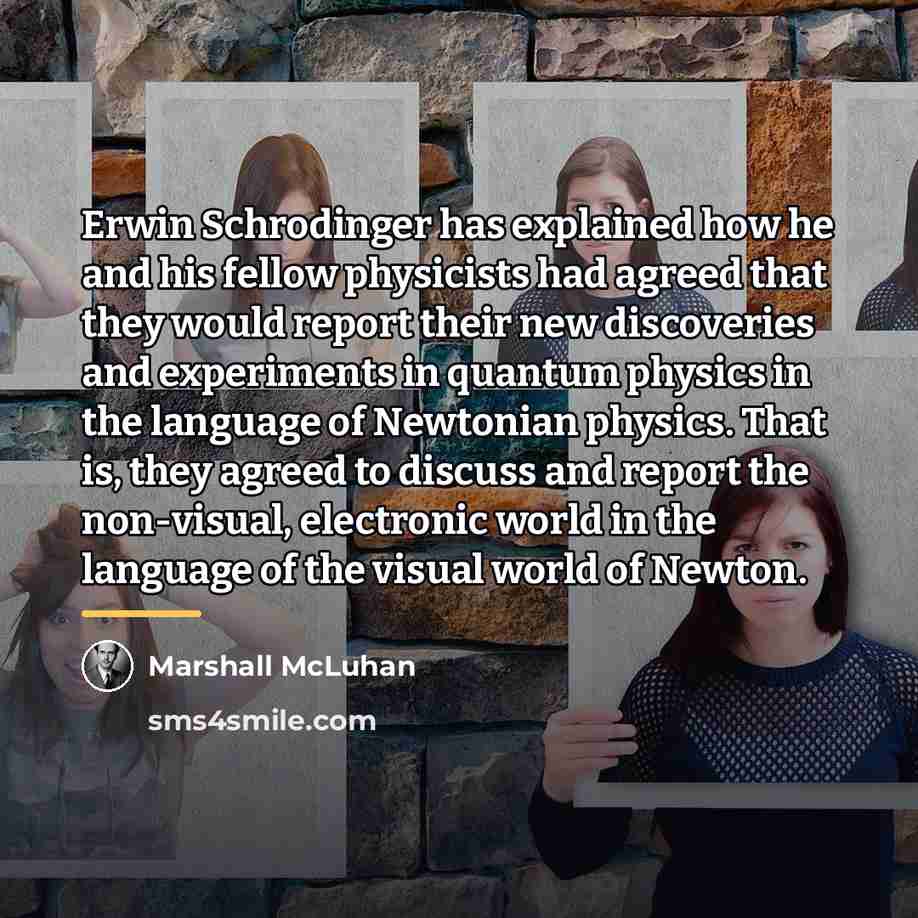 “Erwin Schrodinger has explained how he and his fellow physicists…” quote by Marshall McLuhan