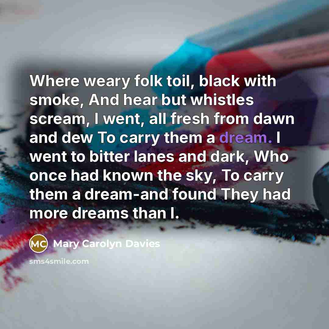 “Where weary folk toil, black with smoke, And hear but…” quote by Mary Carolyn Davies