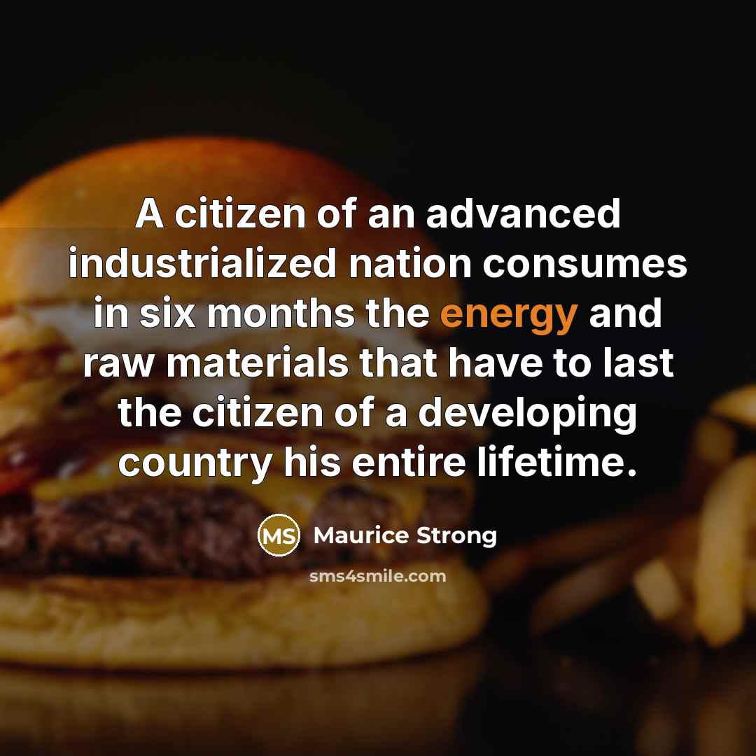 “A citizen of an advanced industrialized nation consumes in six…” quote by Maurice Strong