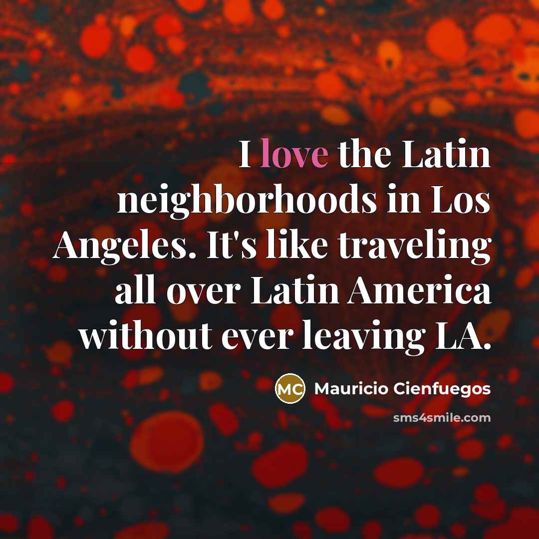 “I love the Latin neighborhoods in Los Angeles. It's like…” quote by Mauricio Cienfuegos