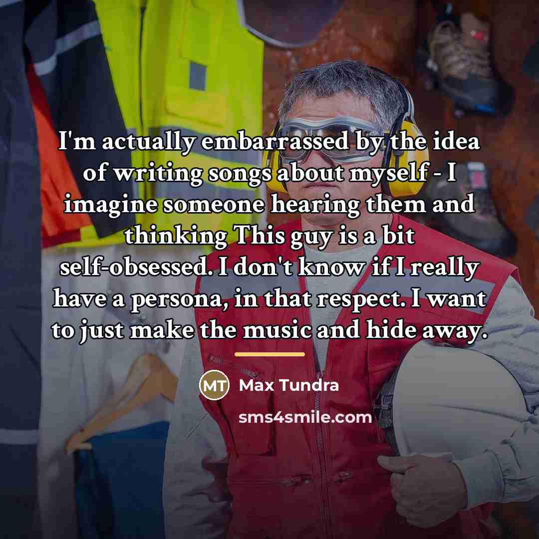 “I'm actually embarrassed by the idea of writing songs about…” quote by Max Tundra