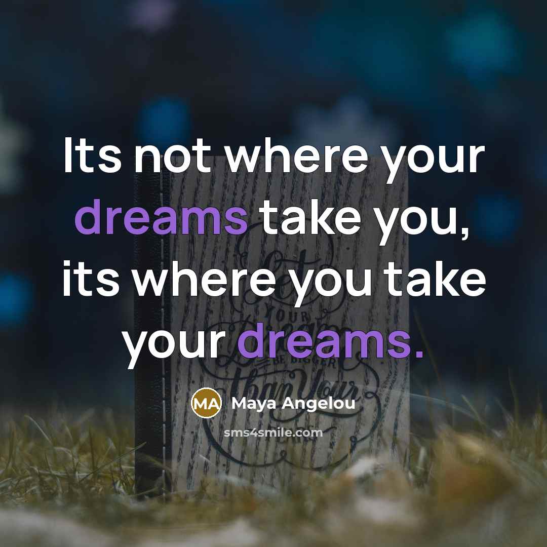 “Its not where your dreams take you, its where you…” quote by Maya Angelou
