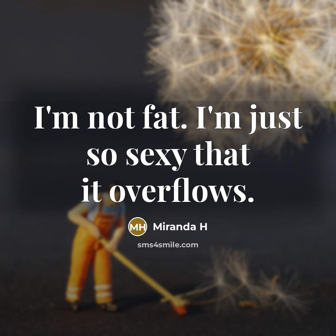 “I'm not fat. I'm just so sexy that it overflows.…” quote by Miranda H