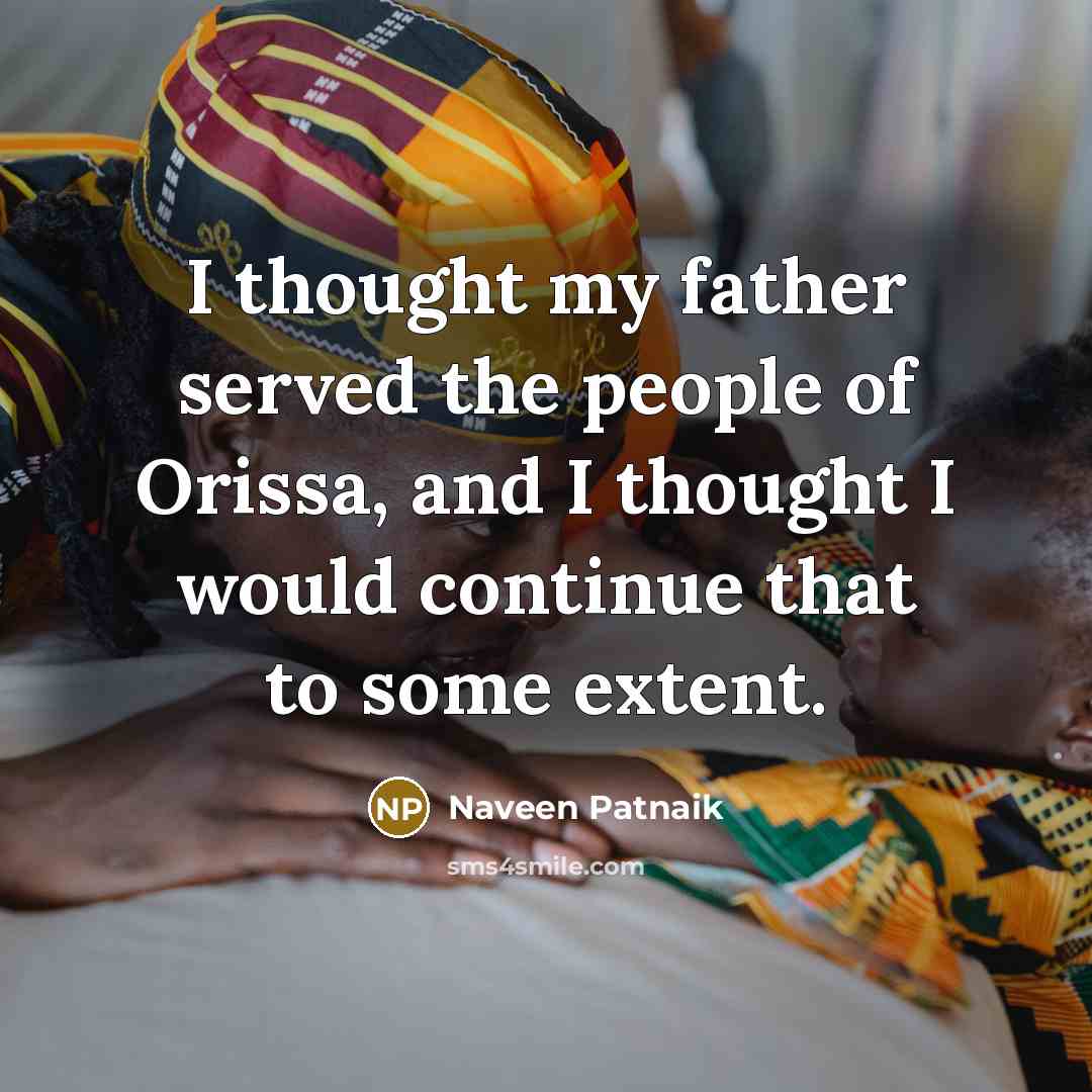 “I thought my father served the people of Orissa, and…” quote by Naveen Patnaik