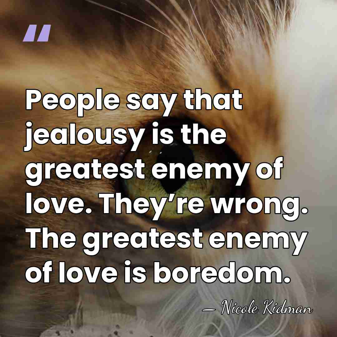 People say that jealousy is the greatest enemy of love. They’re wrong. The greatest&hellip; - Nicole Kidman