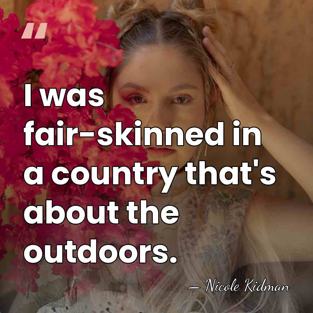I was fair-skinned in a country that's about the outdoors. - Nicole Kidman