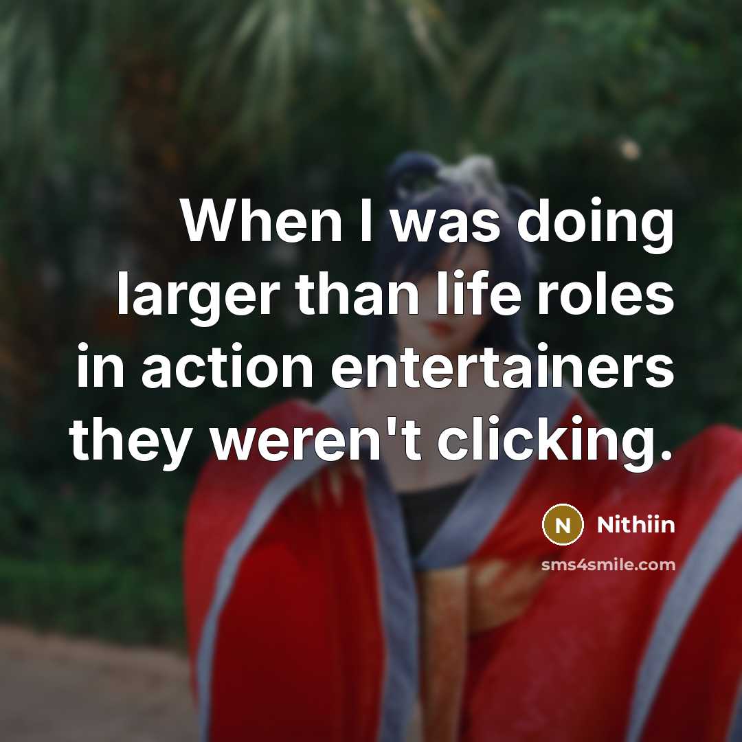 “When I was doing larger than life roles in action…” quote by Nithiin