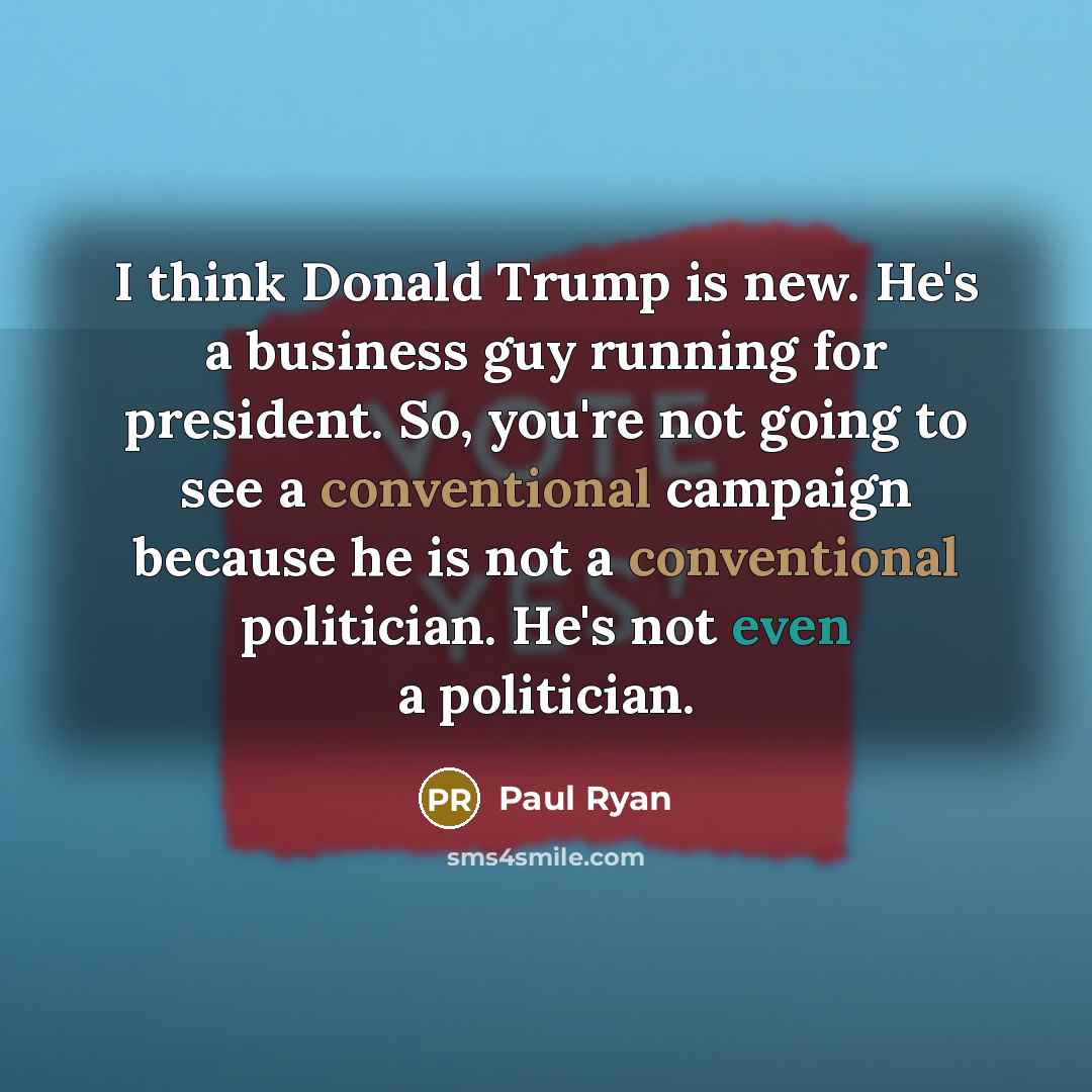 “I think Donald Trump is new. He's a business guy…” quote by Paul Ryan