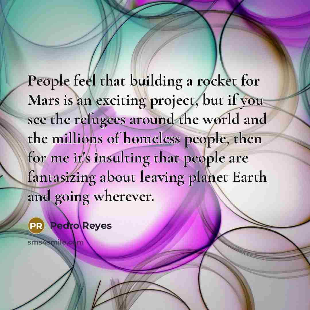 “People feel that building a rocket for Mars is an…” quote by Pedro Reyes