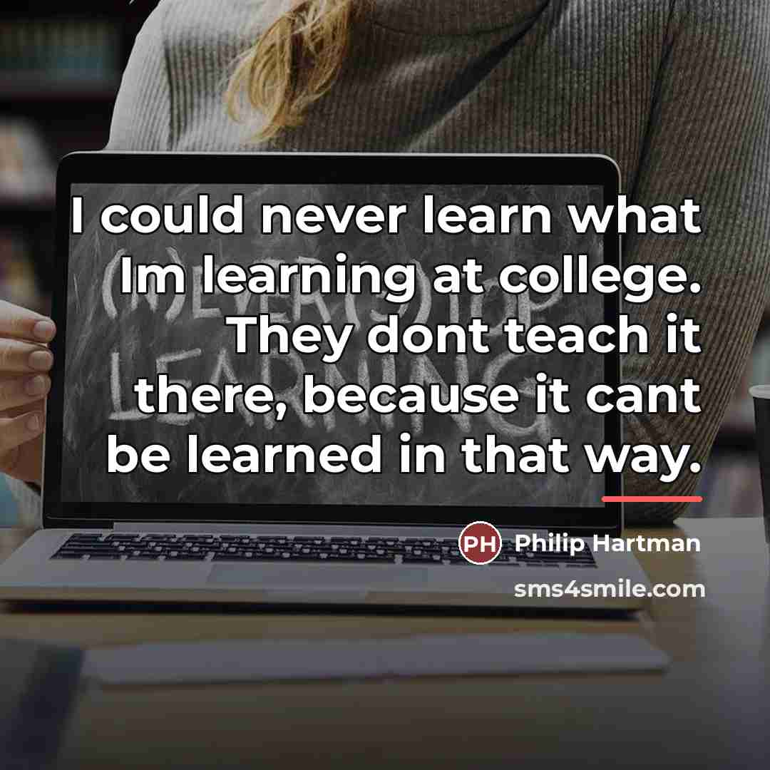 “I could never learn what Im learning at college. They…” quote by Philip Hartman