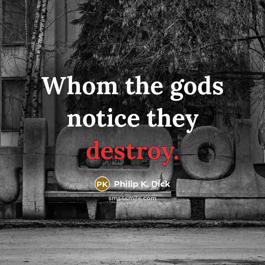 “Whom the gods notice they destroy.…” quote by Philip K. Dick