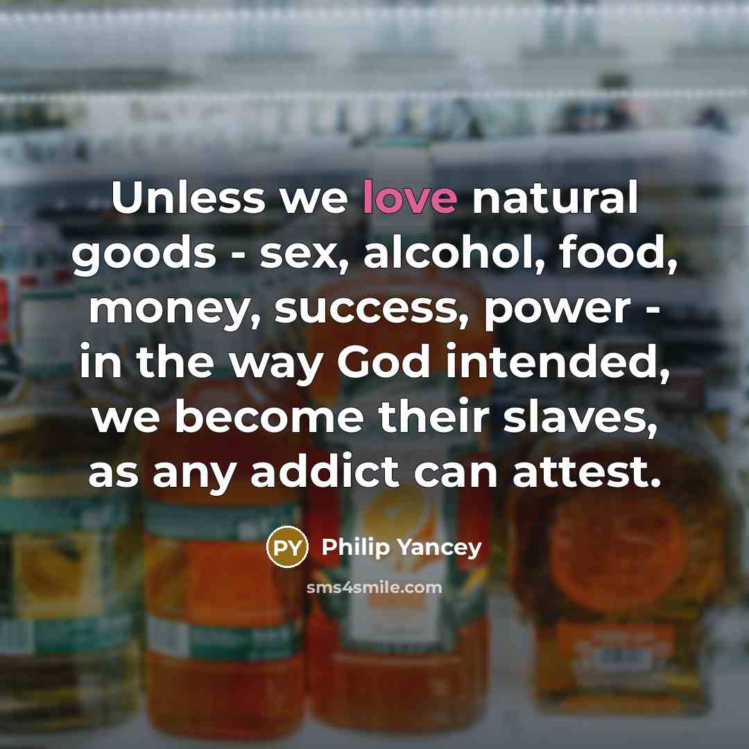 “Unless we love natural goods - sex, alcohol, food, money,…” quote by Philip Yancey