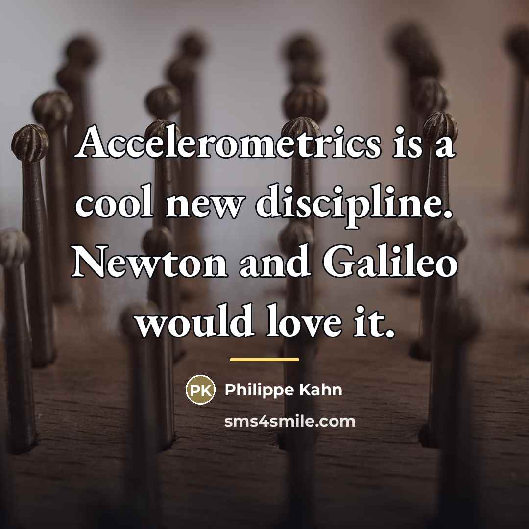 “Accelerometrics is a cool new discipline. Newton and Galileo would…” quote by Philippe Kahn