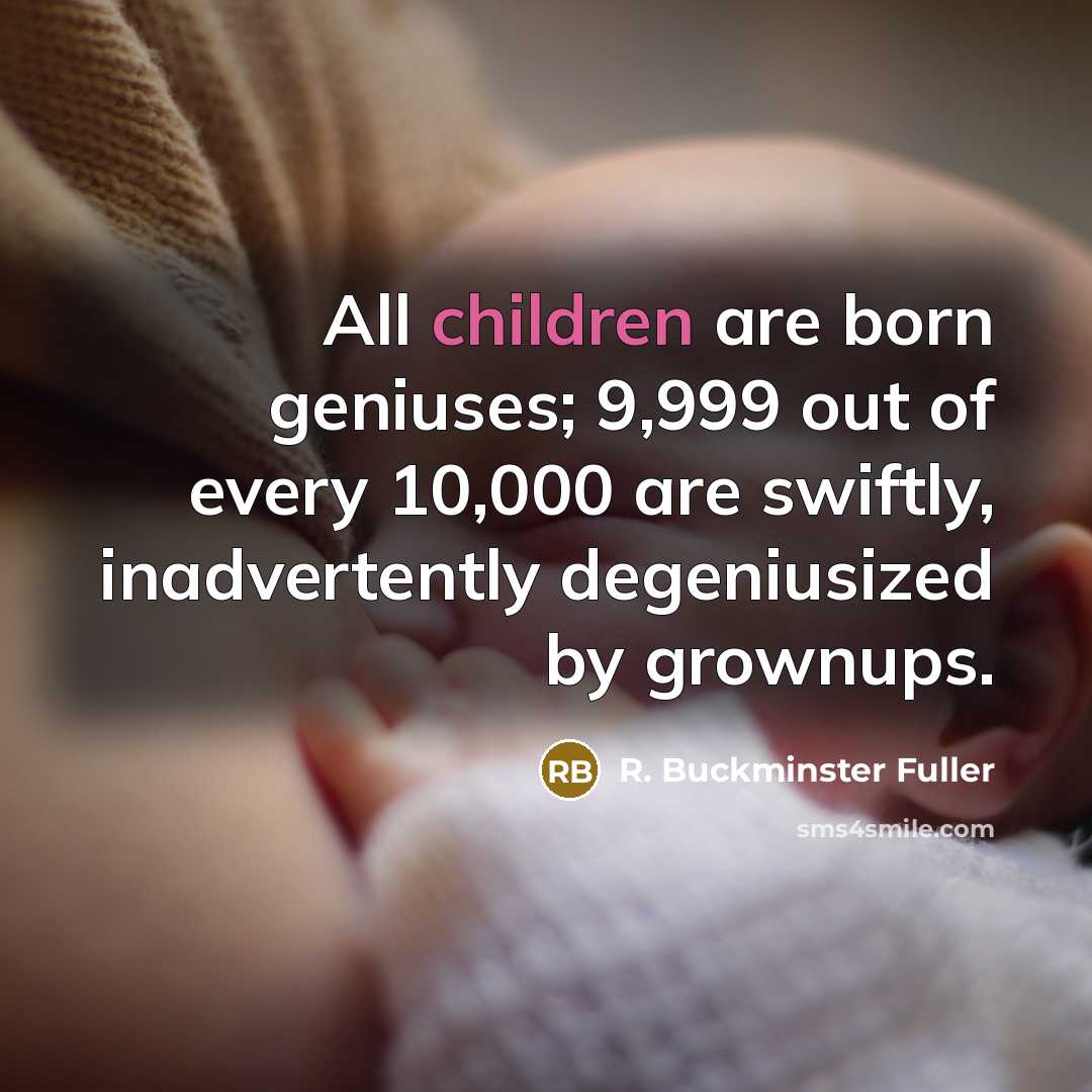 “All children are born geniuses; 9,999 out of every 10,000…” quote by R. Buckminster Fuller