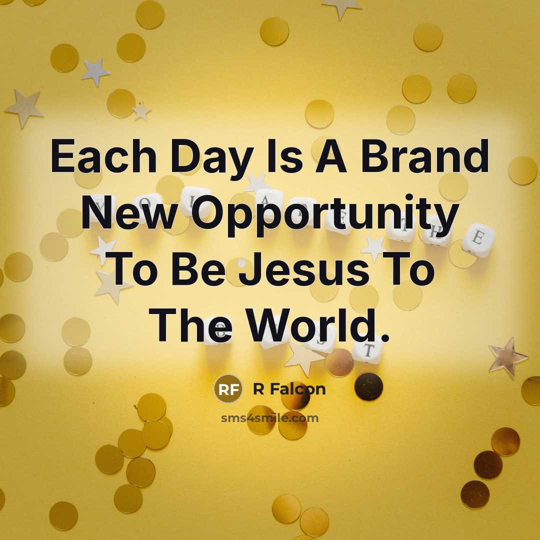 “Each Day Is A Brand New Opportunity To Be Jesus To The World.” quote by R Falcon