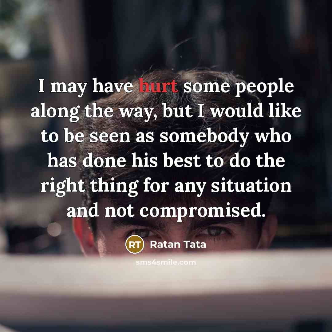 “I may have hurt some people along the way, but…” quote by Ratan Tata