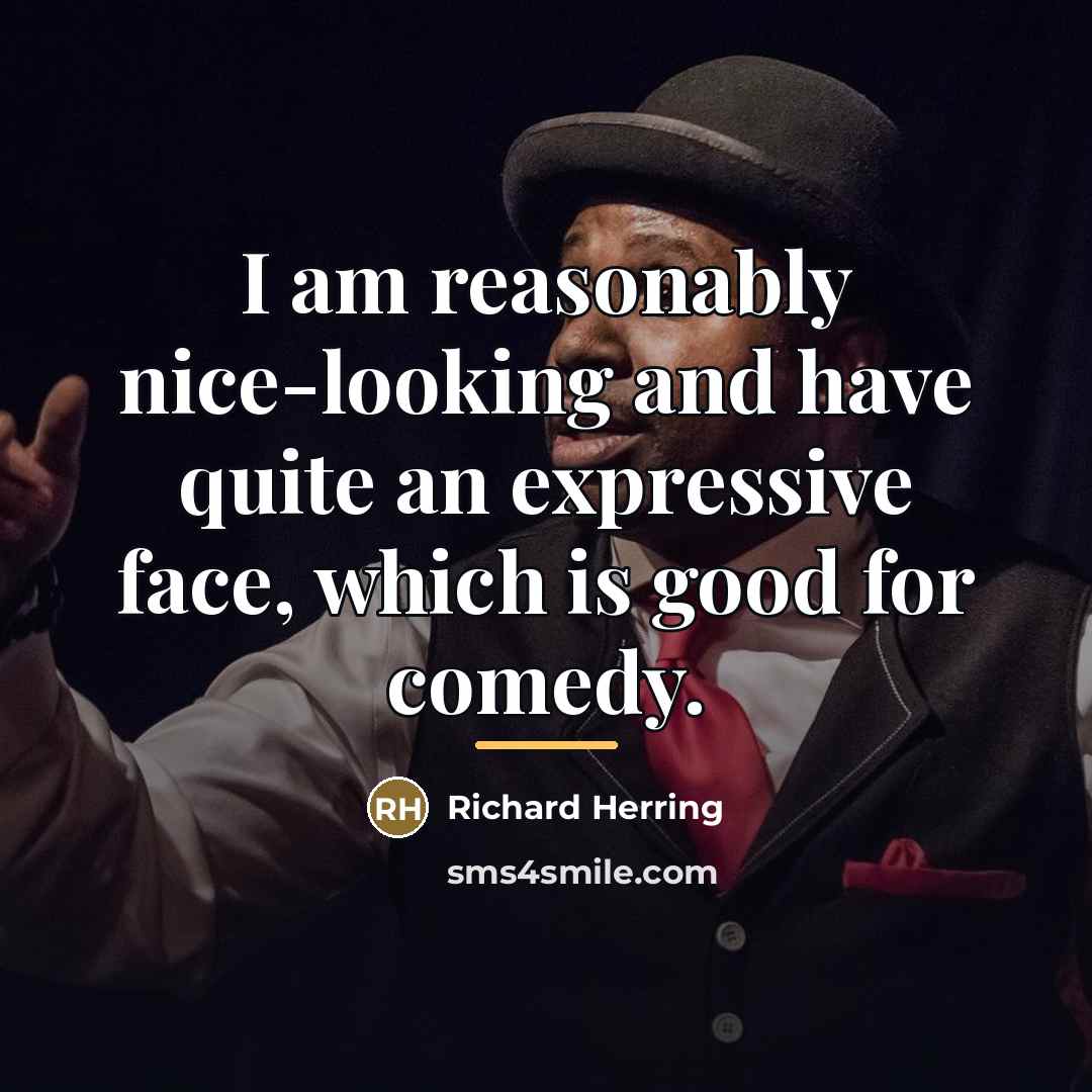 “I am reasonably nice-looking and have quite an expressive face,…” quote by Richard Herring