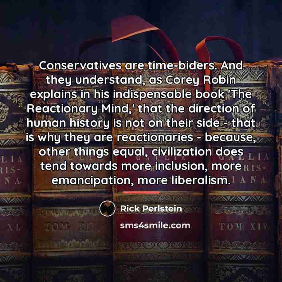 “Conservatives are time-biders. And they understand, as Corey Robin explains…” quote by Rick Perlstein