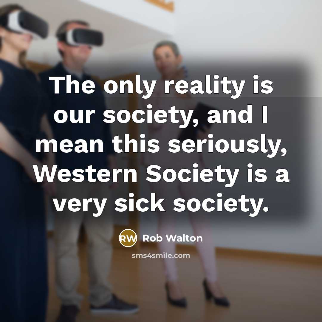 “The only reality is our society, and I mean this…” quote by Rob Walton