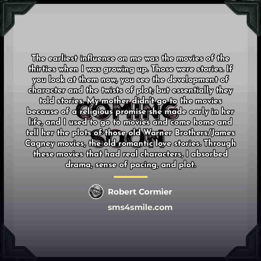 “The earliest influence on me was the movies of the…” quote by Robert Cormier