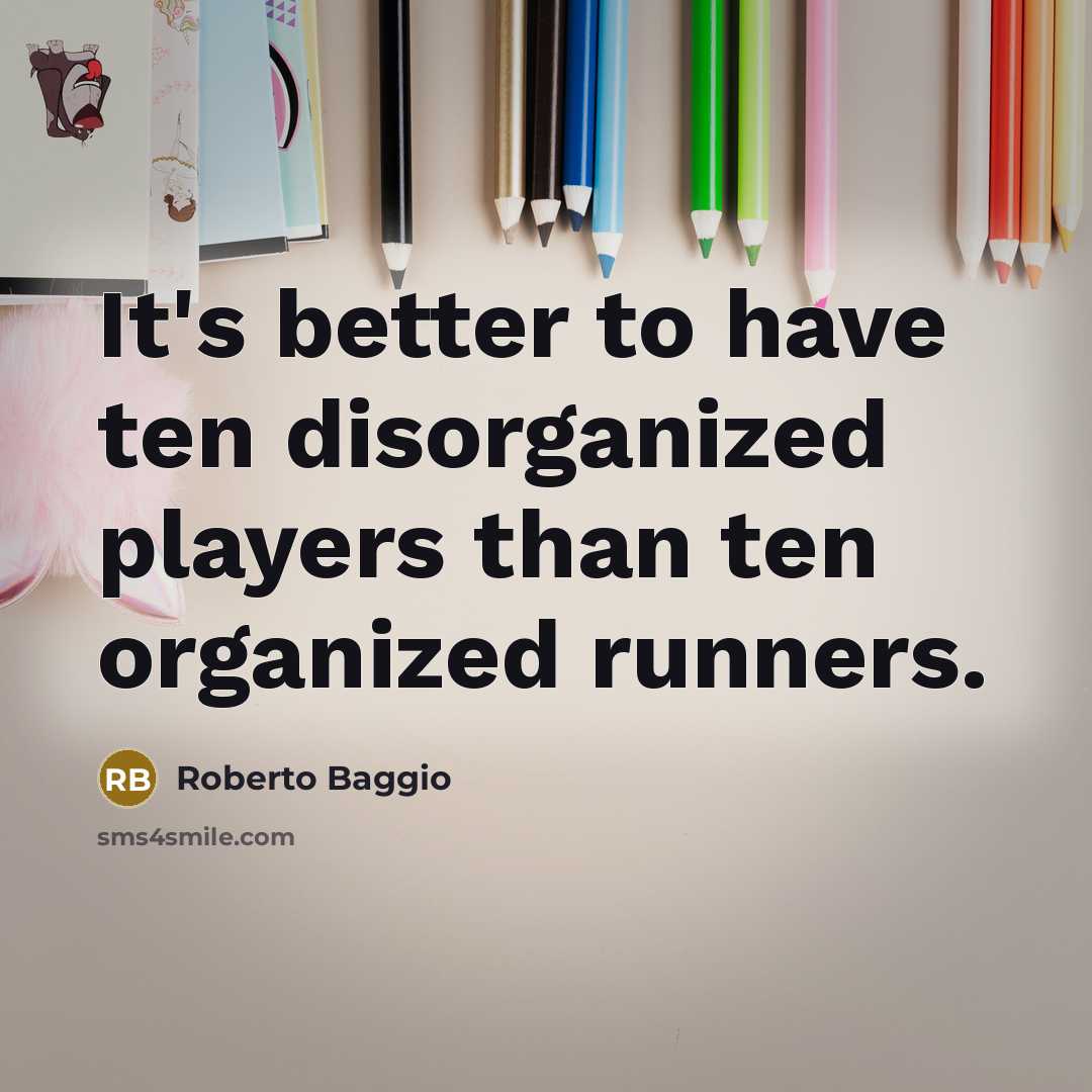 “It's better to have ten disorganized players than ten organized…” quote by Roberto Baggio