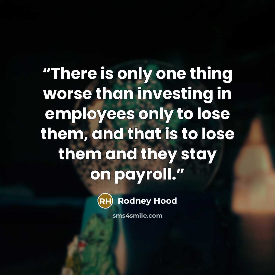“There is only one thing worse than investing in employees only to lose them, and that is to lose them and they stay on payroll.” quote by Rodney Hood