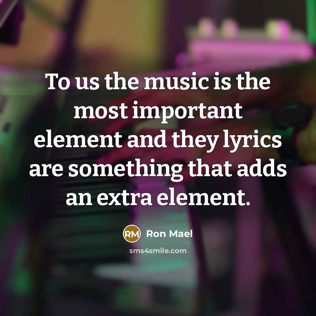 “To us the music is the most important element and…” quote by Ron Mael