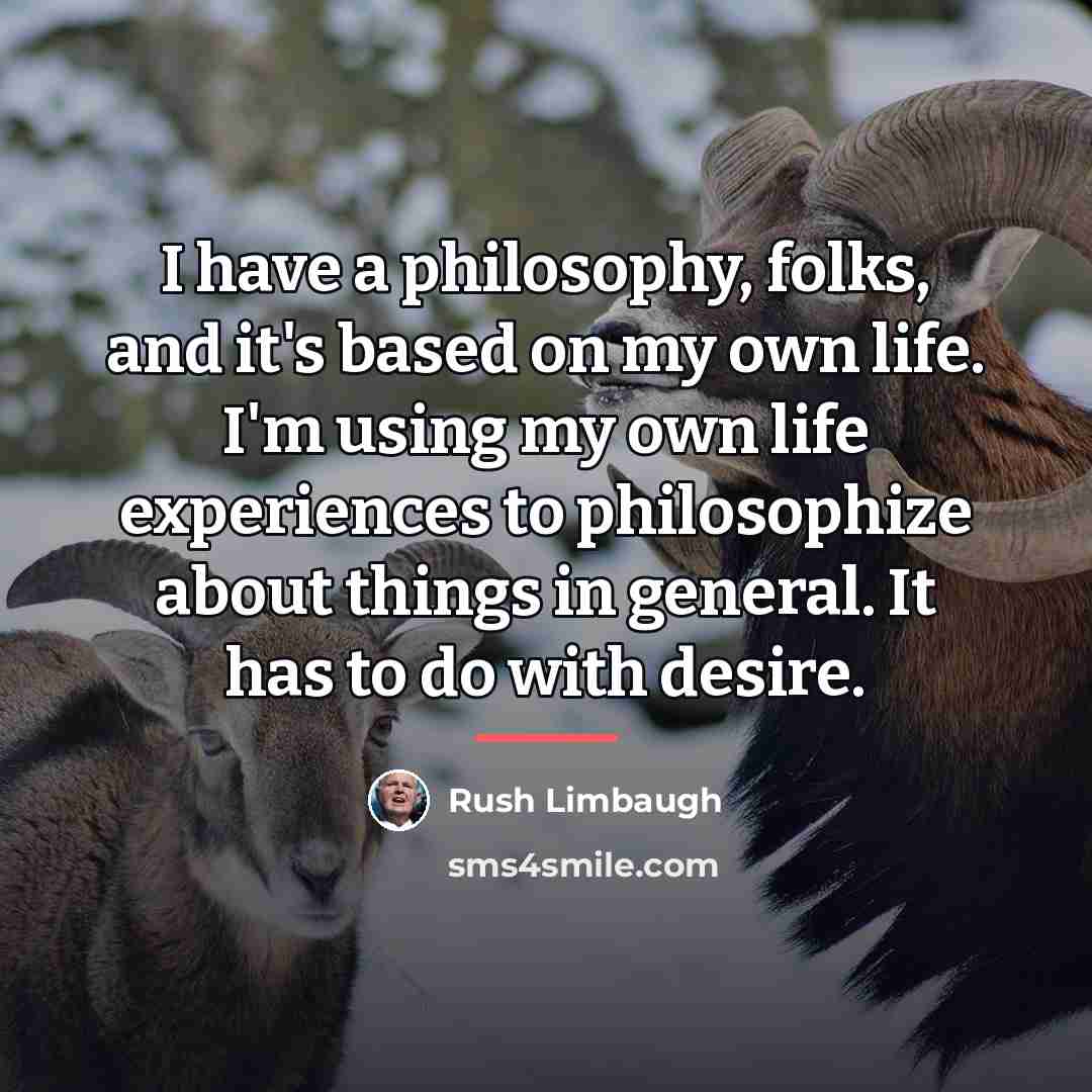 “I have a philosophy, folks, and it's based on my…” quote by Rush Limbaugh