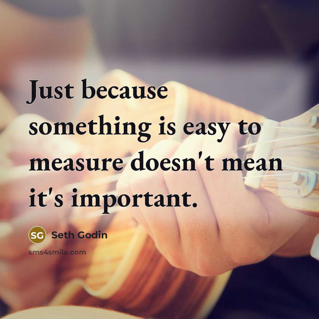 “Just because something is easy to measure doesn't mean it's…” quote by Seth Godin