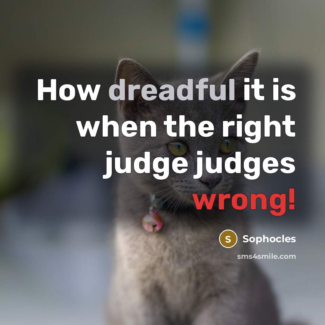“How dreadful it is when the right judge judges wrong!…” quote by Sophocles