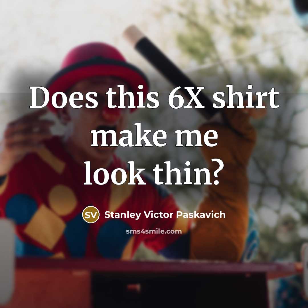 “Does this 6X shirt make me look thin?…” quote by Stanley Victor Paskavich